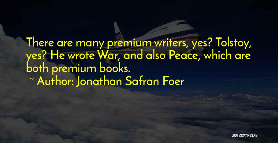 Jonathan Safran Foer Quotes: There Are Many Premium Writers, Yes? Tolstoy, Yes? He Wrote War, And Also Peace, Which Are Both Premium Books.