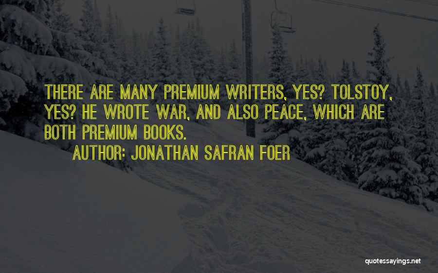 Jonathan Safran Foer Quotes: There Are Many Premium Writers, Yes? Tolstoy, Yes? He Wrote War, And Also Peace, Which Are Both Premium Books.