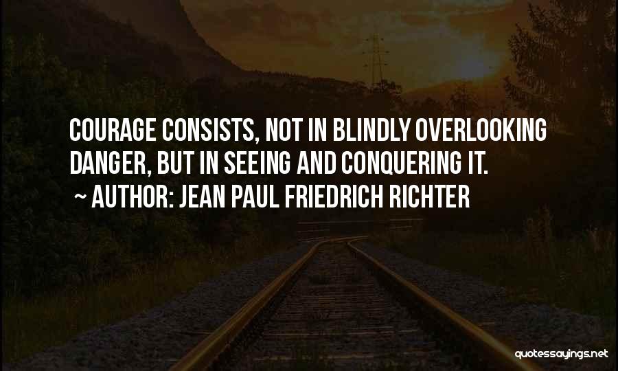 Jean Paul Friedrich Richter Quotes: Courage Consists, Not In Blindly Overlooking Danger, But In Seeing And Conquering It.