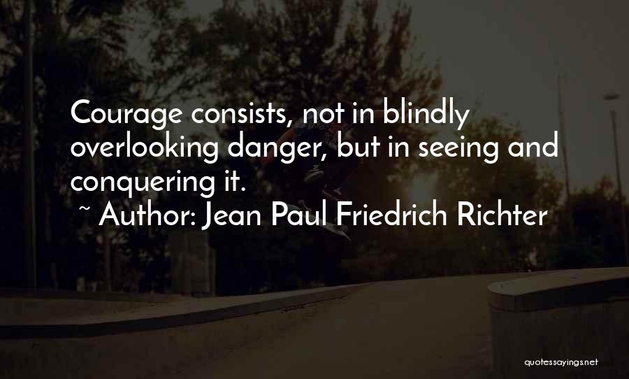 Jean Paul Friedrich Richter Quotes: Courage Consists, Not In Blindly Overlooking Danger, But In Seeing And Conquering It.