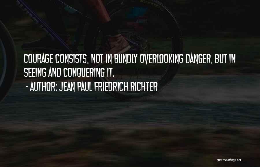 Jean Paul Friedrich Richter Quotes: Courage Consists, Not In Blindly Overlooking Danger, But In Seeing And Conquering It.