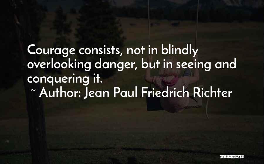 Jean Paul Friedrich Richter Quotes: Courage Consists, Not In Blindly Overlooking Danger, But In Seeing And Conquering It.