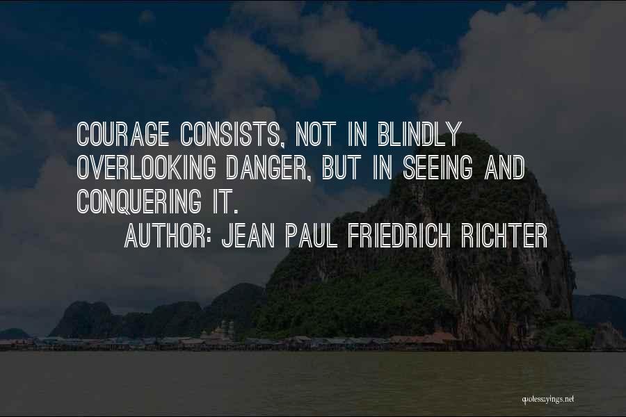 Jean Paul Friedrich Richter Quotes: Courage Consists, Not In Blindly Overlooking Danger, But In Seeing And Conquering It.