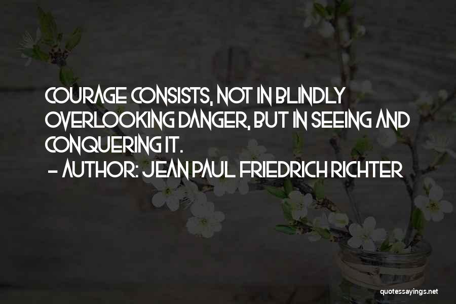 Jean Paul Friedrich Richter Quotes: Courage Consists, Not In Blindly Overlooking Danger, But In Seeing And Conquering It.