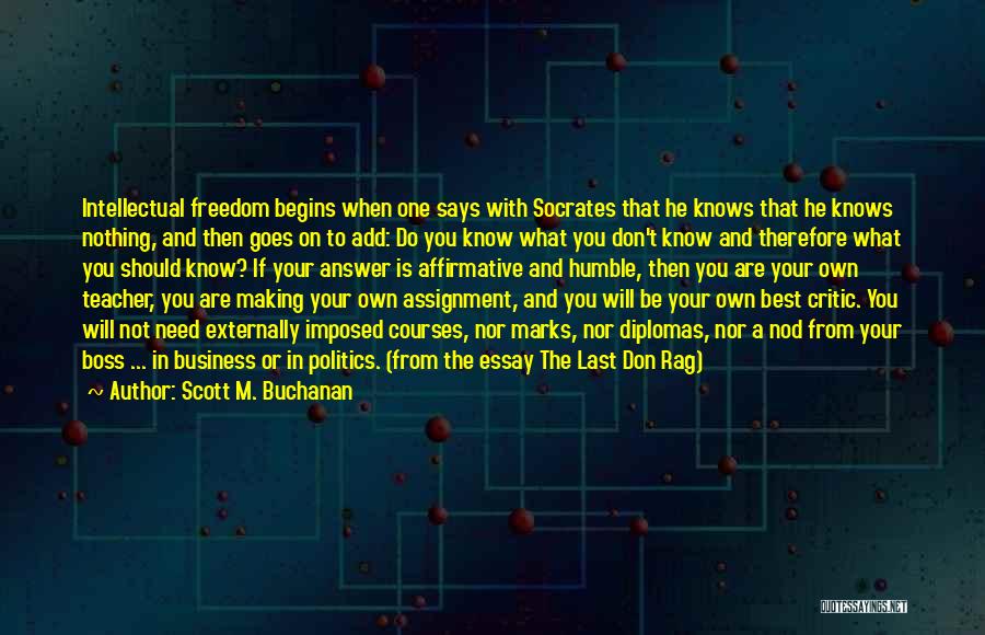 Scott M. Buchanan Quotes: Intellectual Freedom Begins When One Says With Socrates That He Knows That He Knows Nothing, And Then Goes On To