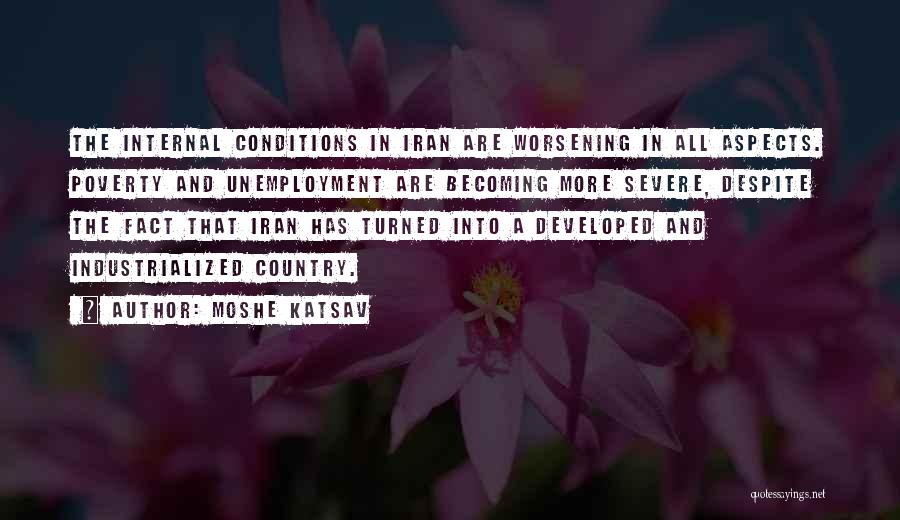 Moshe Katsav Quotes: The Internal Conditions In Iran Are Worsening In All Aspects. Poverty And Unemployment Are Becoming More Severe, Despite The Fact