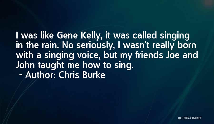 Chris Burke Quotes: I Was Like Gene Kelly, It Was Called Singing In The Rain. No Seriously, I Wasn't Really Born With A