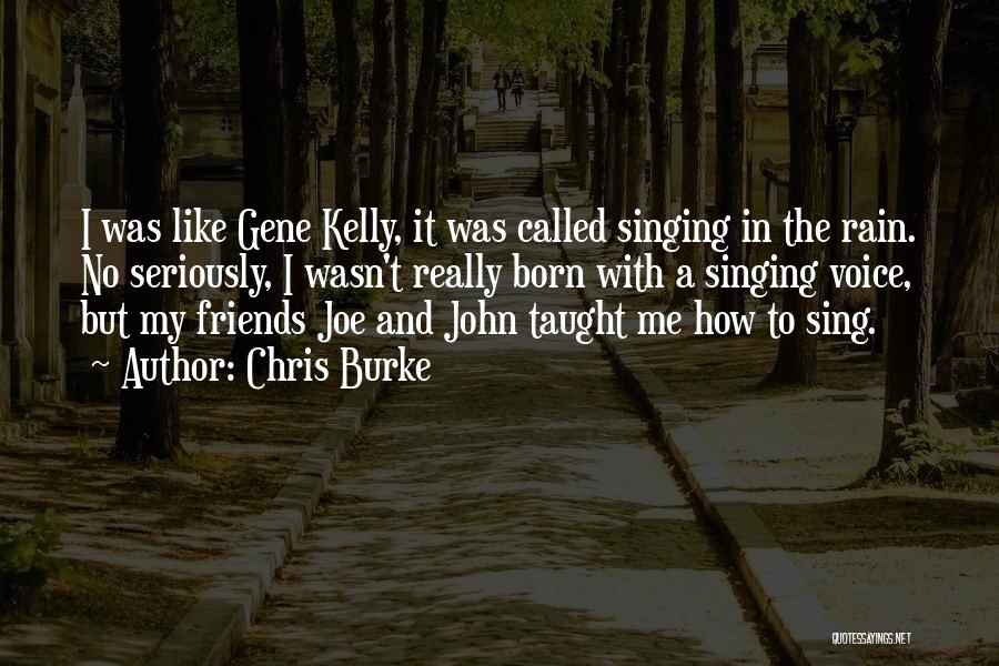 Chris Burke Quotes: I Was Like Gene Kelly, It Was Called Singing In The Rain. No Seriously, I Wasn't Really Born With A