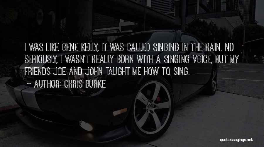 Chris Burke Quotes: I Was Like Gene Kelly, It Was Called Singing In The Rain. No Seriously, I Wasn't Really Born With A