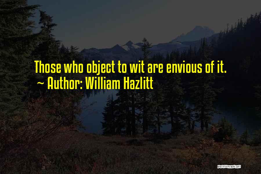 William Hazlitt Quotes: Those Who Object To Wit Are Envious Of It.