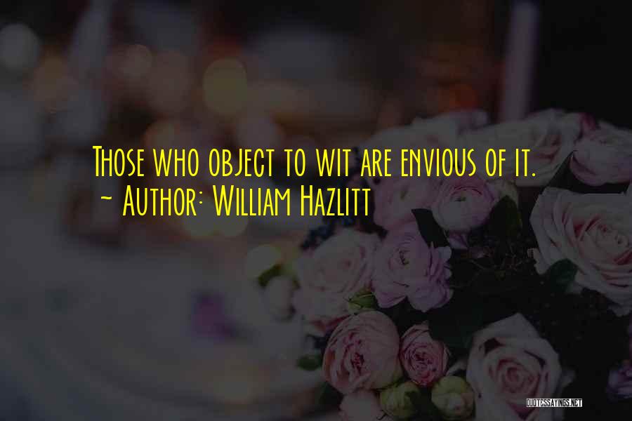 William Hazlitt Quotes: Those Who Object To Wit Are Envious Of It.