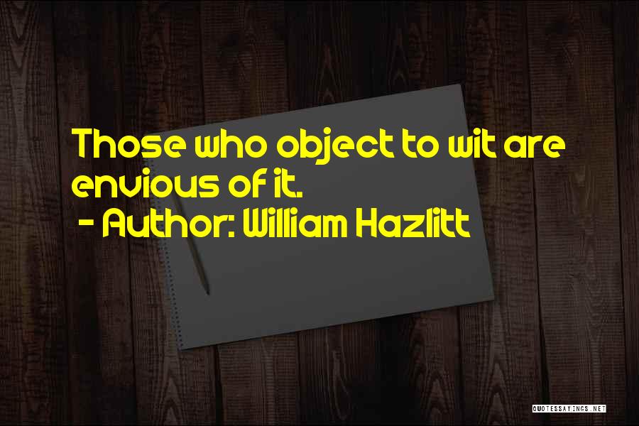 William Hazlitt Quotes: Those Who Object To Wit Are Envious Of It.
