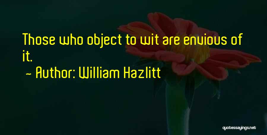 William Hazlitt Quotes: Those Who Object To Wit Are Envious Of It.