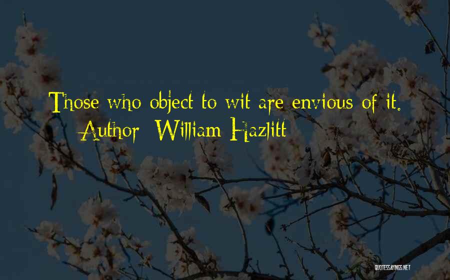 William Hazlitt Quotes: Those Who Object To Wit Are Envious Of It.