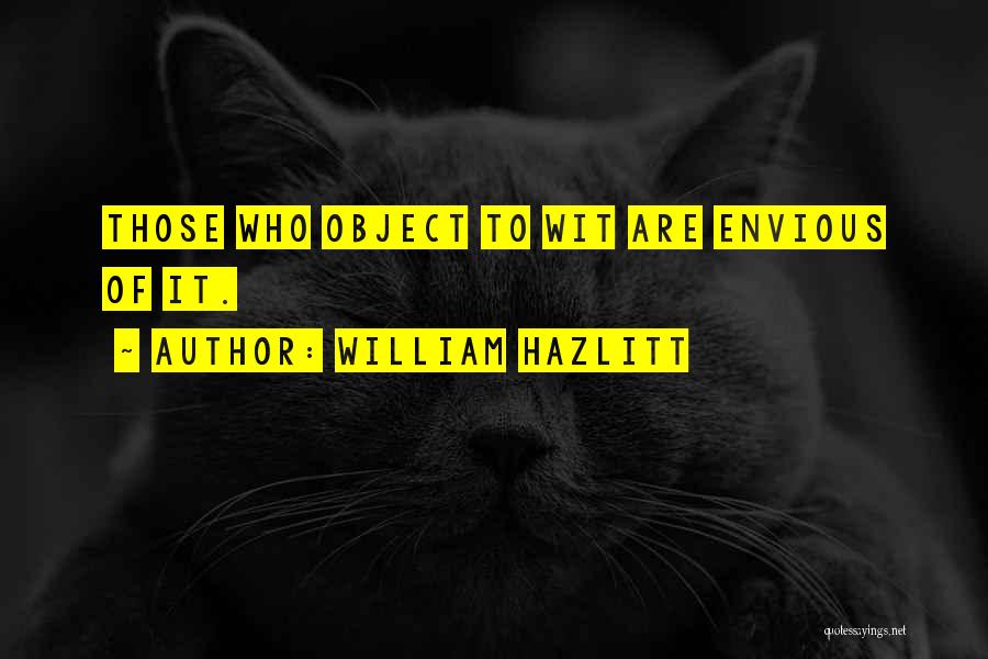 William Hazlitt Quotes: Those Who Object To Wit Are Envious Of It.