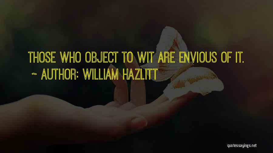 William Hazlitt Quotes: Those Who Object To Wit Are Envious Of It.