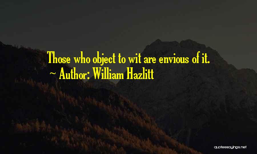William Hazlitt Quotes: Those Who Object To Wit Are Envious Of It.