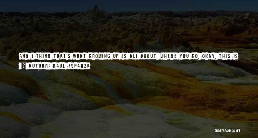 Raul Esparza Quotes: And I Think That's What Growing Up Is All About, Where You Go, Okay, This Is It, This Is About