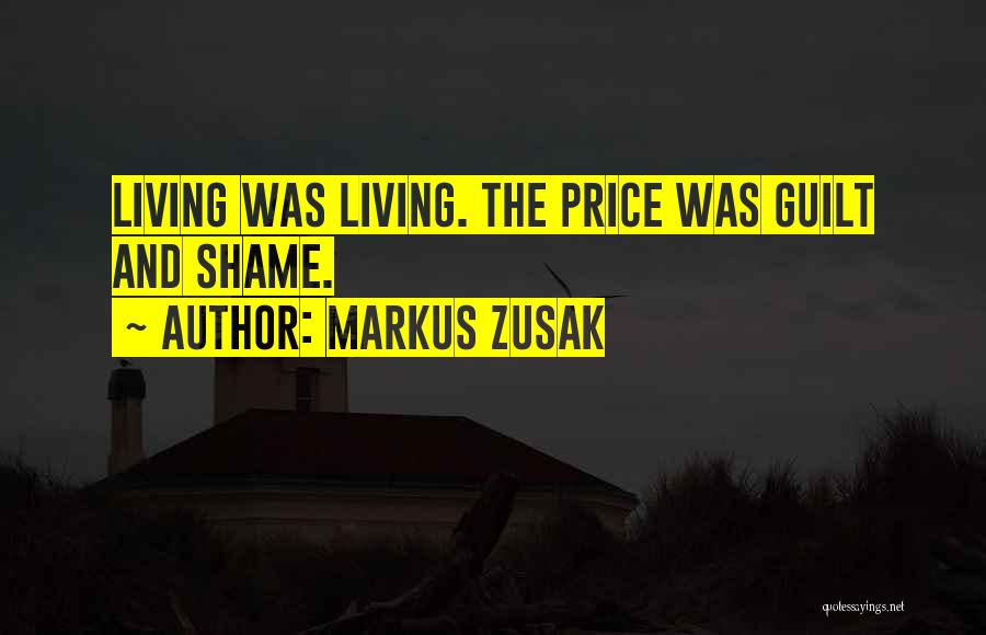 Markus Zusak Quotes: Living Was Living. The Price Was Guilt And Shame.