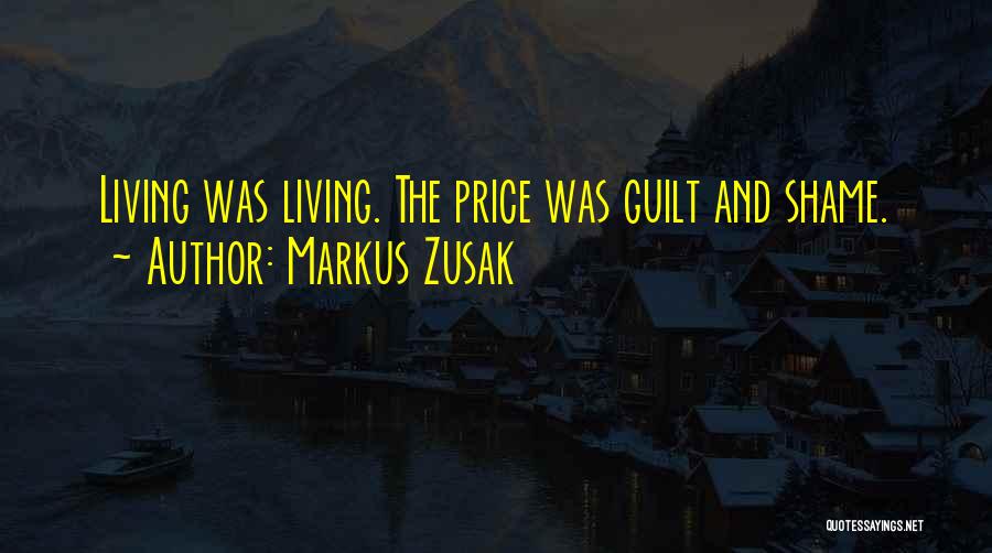 Markus Zusak Quotes: Living Was Living. The Price Was Guilt And Shame.