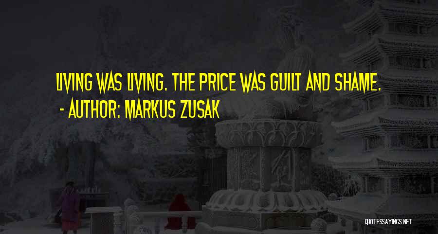 Markus Zusak Quotes: Living Was Living. The Price Was Guilt And Shame.