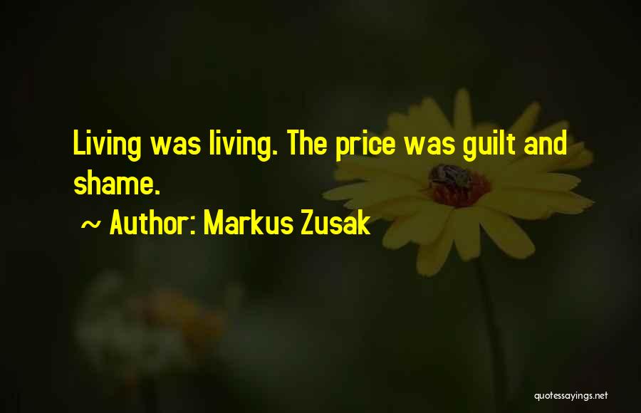 Markus Zusak Quotes: Living Was Living. The Price Was Guilt And Shame.