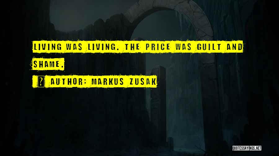 Markus Zusak Quotes: Living Was Living. The Price Was Guilt And Shame.