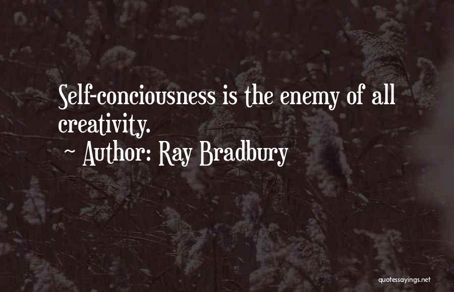 Ray Bradbury Quotes: Self-conciousness Is The Enemy Of All Creativity.