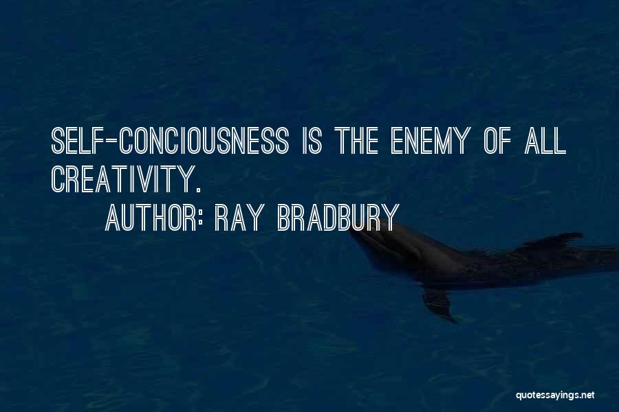 Ray Bradbury Quotes: Self-conciousness Is The Enemy Of All Creativity.