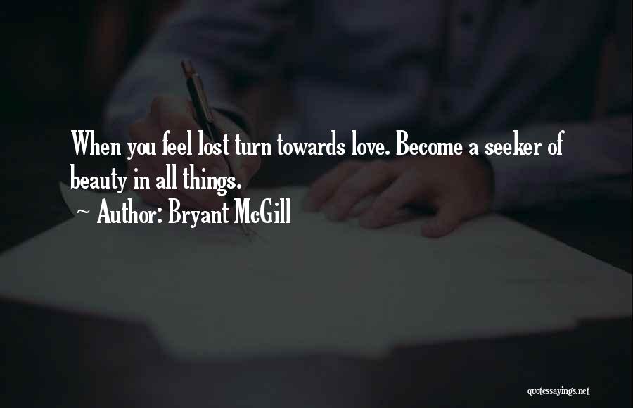 Bryant McGill Quotes: When You Feel Lost Turn Towards Love. Become A Seeker Of Beauty In All Things.