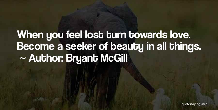 Bryant McGill Quotes: When You Feel Lost Turn Towards Love. Become A Seeker Of Beauty In All Things.