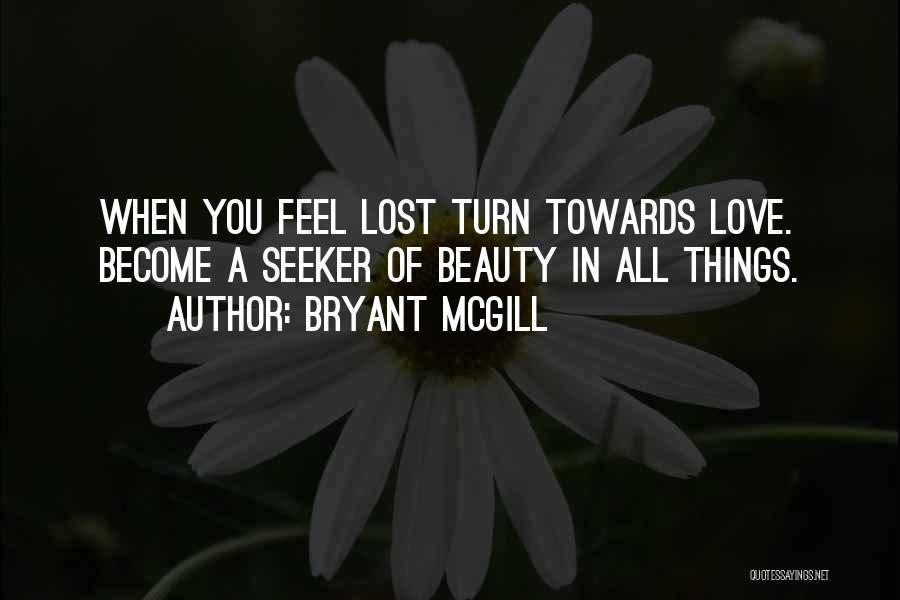 Bryant McGill Quotes: When You Feel Lost Turn Towards Love. Become A Seeker Of Beauty In All Things.