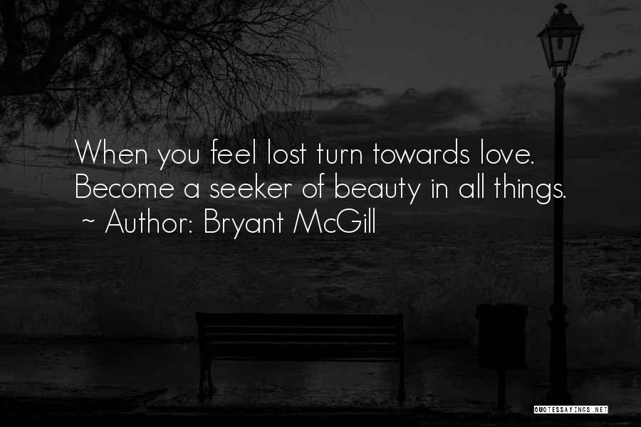 Bryant McGill Quotes: When You Feel Lost Turn Towards Love. Become A Seeker Of Beauty In All Things.