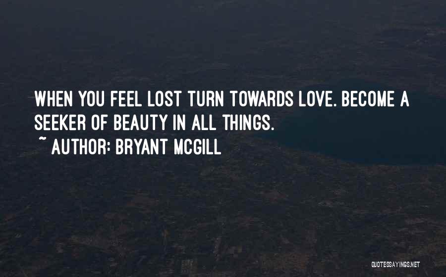 Bryant McGill Quotes: When You Feel Lost Turn Towards Love. Become A Seeker Of Beauty In All Things.