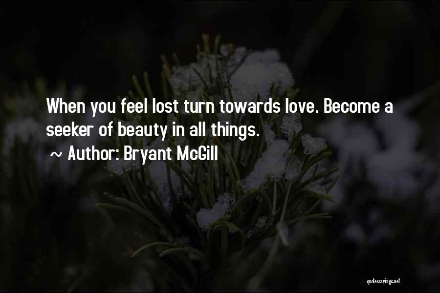 Bryant McGill Quotes: When You Feel Lost Turn Towards Love. Become A Seeker Of Beauty In All Things.