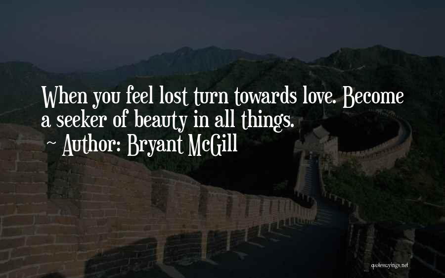 Bryant McGill Quotes: When You Feel Lost Turn Towards Love. Become A Seeker Of Beauty In All Things.