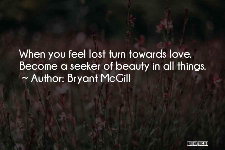 Bryant McGill Quotes: When You Feel Lost Turn Towards Love. Become A Seeker Of Beauty In All Things.