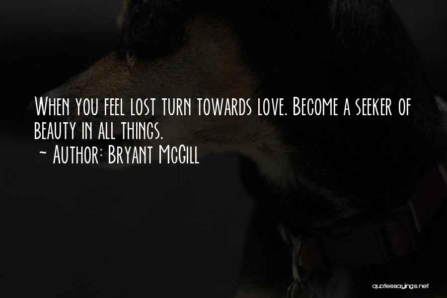 Bryant McGill Quotes: When You Feel Lost Turn Towards Love. Become A Seeker Of Beauty In All Things.