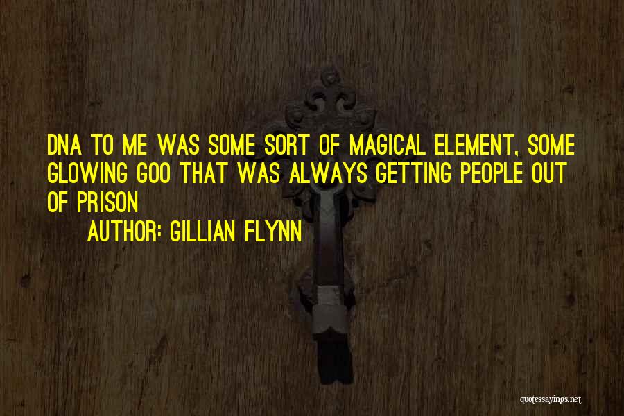 Gillian Flynn Quotes: Dna To Me Was Some Sort Of Magical Element, Some Glowing Goo That Was Always Getting People Out Of Prison