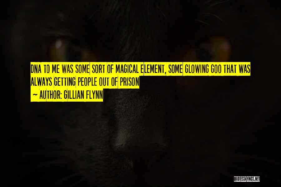 Gillian Flynn Quotes: Dna To Me Was Some Sort Of Magical Element, Some Glowing Goo That Was Always Getting People Out Of Prison