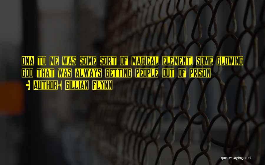 Gillian Flynn Quotes: Dna To Me Was Some Sort Of Magical Element, Some Glowing Goo That Was Always Getting People Out Of Prison