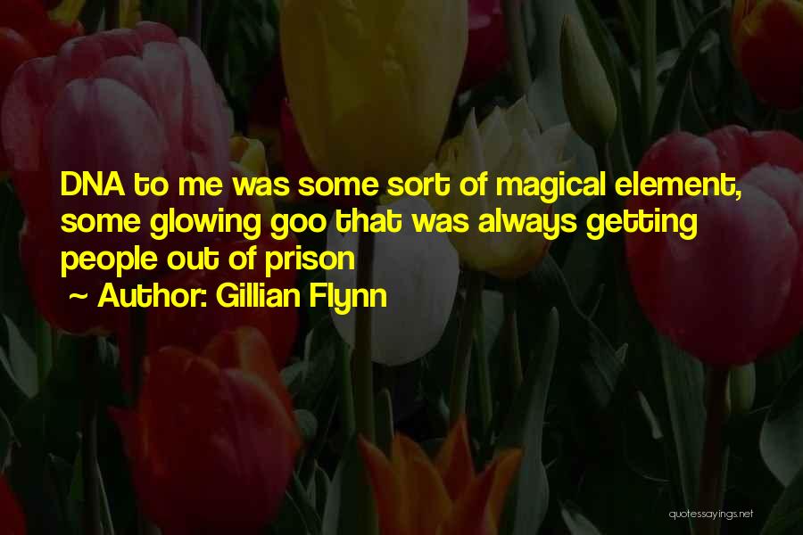 Gillian Flynn Quotes: Dna To Me Was Some Sort Of Magical Element, Some Glowing Goo That Was Always Getting People Out Of Prison