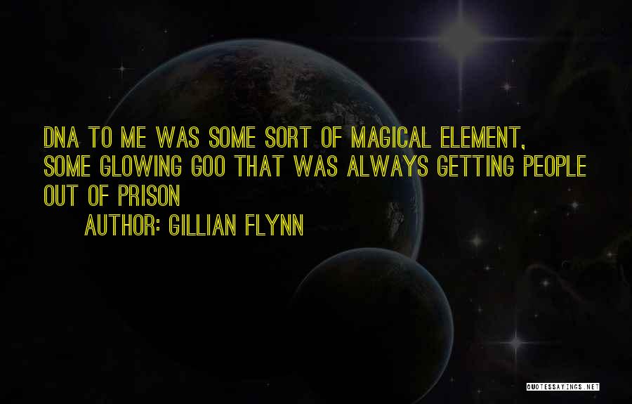 Gillian Flynn Quotes: Dna To Me Was Some Sort Of Magical Element, Some Glowing Goo That Was Always Getting People Out Of Prison