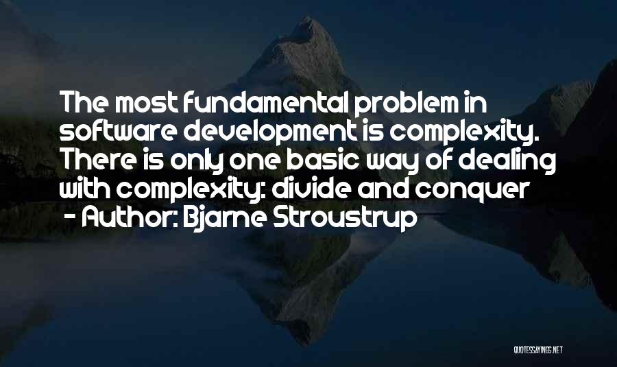 Bjarne Stroustrup Quotes: The Most Fundamental Problem In Software Development Is Complexity. There Is Only One Basic Way Of Dealing With Complexity: Divide