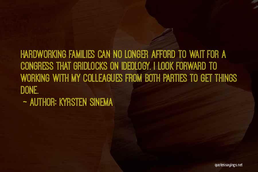 Kyrsten Sinema Quotes: Hardworking Families Can No Longer Afford To Wait For A Congress That Gridlocks On Ideology. I Look Forward To Working