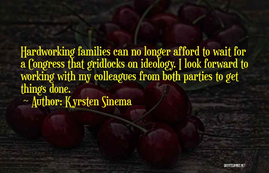 Kyrsten Sinema Quotes: Hardworking Families Can No Longer Afford To Wait For A Congress That Gridlocks On Ideology. I Look Forward To Working