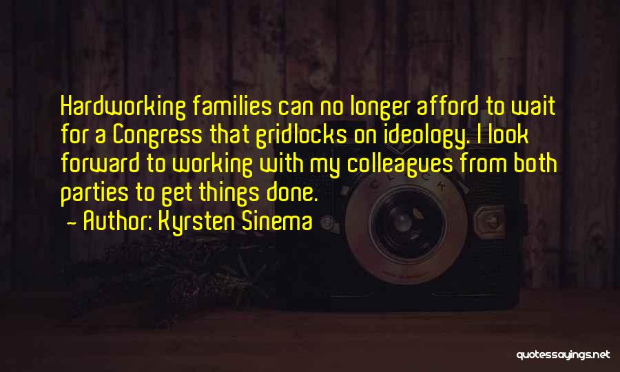 Kyrsten Sinema Quotes: Hardworking Families Can No Longer Afford To Wait For A Congress That Gridlocks On Ideology. I Look Forward To Working