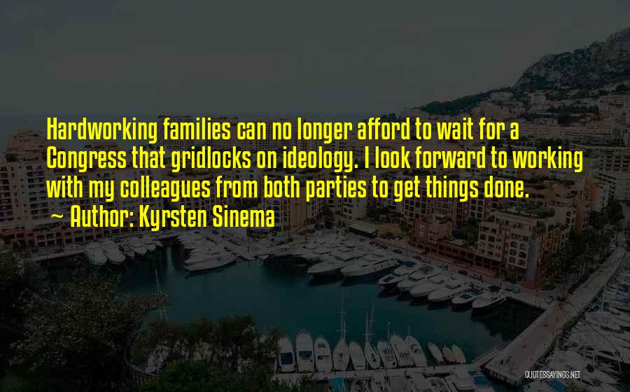 Kyrsten Sinema Quotes: Hardworking Families Can No Longer Afford To Wait For A Congress That Gridlocks On Ideology. I Look Forward To Working