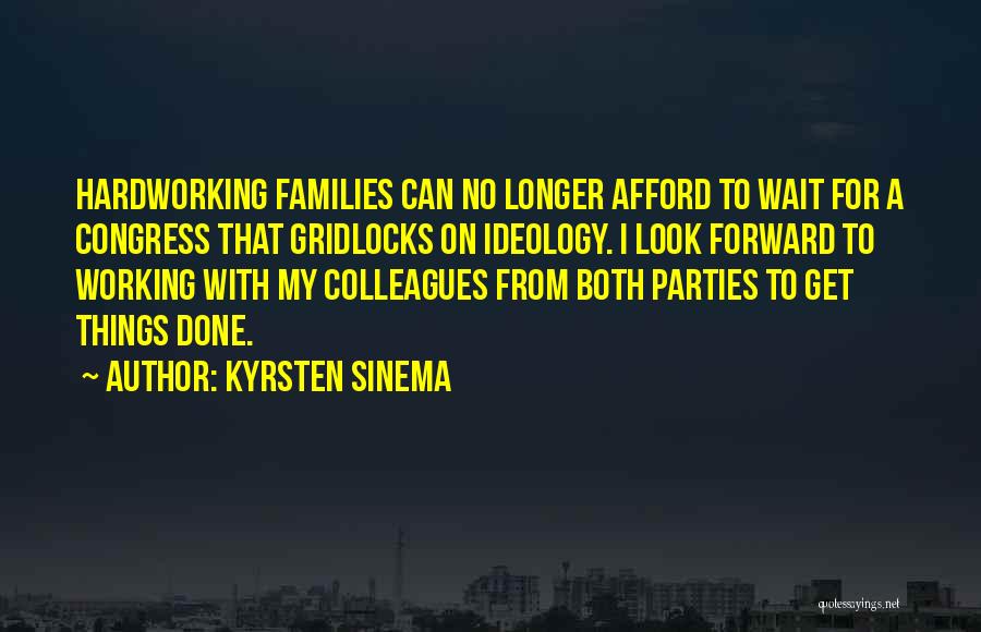 Kyrsten Sinema Quotes: Hardworking Families Can No Longer Afford To Wait For A Congress That Gridlocks On Ideology. I Look Forward To Working