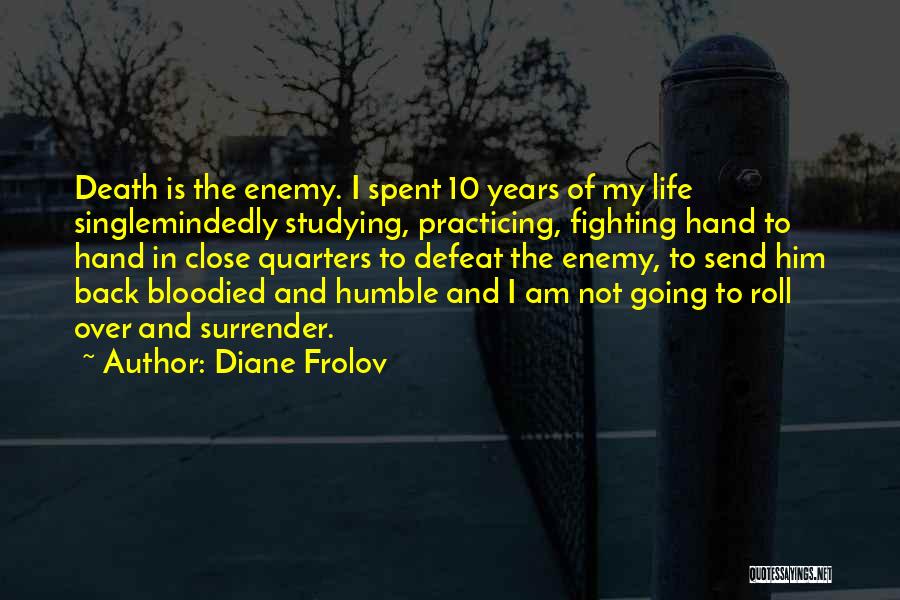 Diane Frolov Quotes: Death Is The Enemy. I Spent 10 Years Of My Life Singlemindedly Studying, Practicing, Fighting Hand To Hand In Close